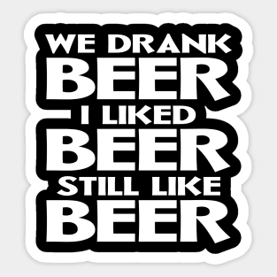 We Drank Beer I Liked Beer Still Like Beer Sticker